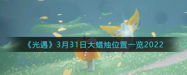 《光遇》3月31日大蜡烛位置一览2022-第1张图片
