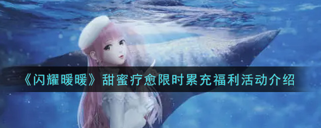 《闪耀暖暖》甜蜜疗愈限时累充福利活动介绍-第1张图片