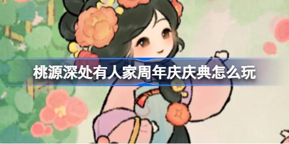 桃源深处桃源周年庆典玩法介绍。-第1张图片