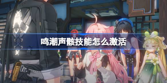 如何激活唱潮音的技能？启动唱潮声技巧入门-第1张图片