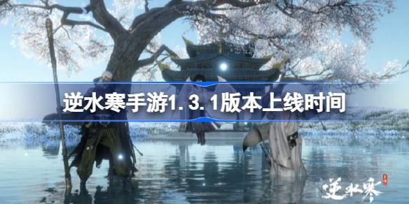 1.3.1版本手游逆水行舟何时更新1.3.1版本手游上线时间？-第1张图片