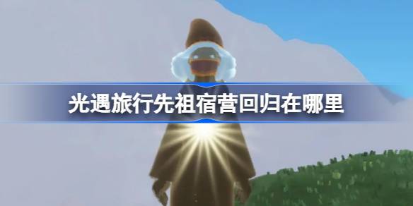 《光遇》中露营的祖先的回归在哪里？光遇中的团体露营地点介绍。-第1张图片