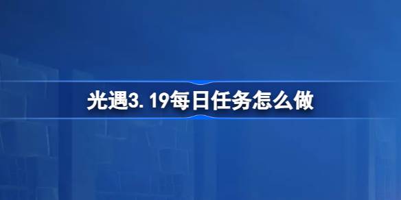 光遇3.19日常任务怎么做？光遇3.19每日任务介绍-第1张图片