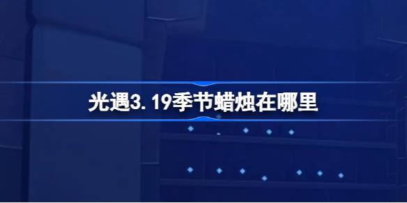 《光遇》第3.19季蜡烛在哪里？《光遇》第3.19季蜡烛位置介绍。-第1张图片