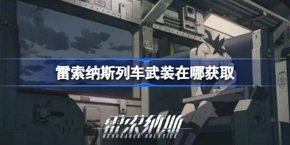 里索纳火车武装部队从哪里获得里索纳火车设备？位置介绍。-第1张图片