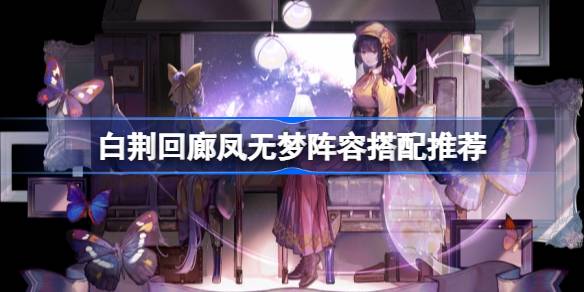 白净回廊凤凰无梦如何搭配队伍白净回廊凤凰无梦阵容搭配推荐-第1张图片