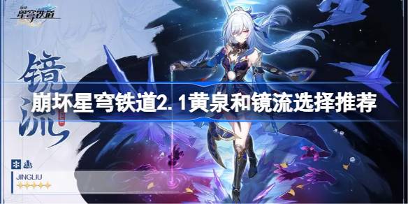 崩坏星穹铁路2.1黄河和镜溪哪个更好？2.1推荐黄河和镜溪。-第1张图片