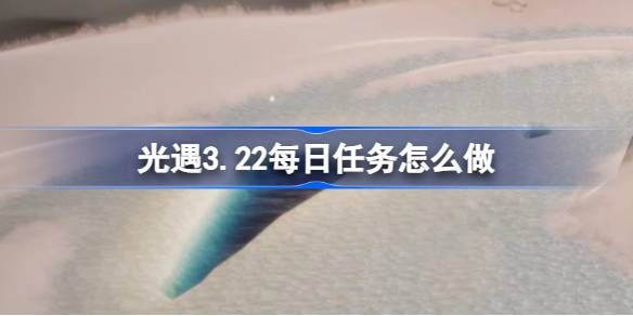 光遇3.22日常任务怎么做？3月22日每日光遇任务介绍-第1张图片