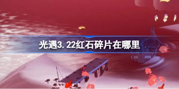 光遇3.22中的红石碎片在哪里？3月22日《光遇》中红石碎片位置介绍。-第1张图片