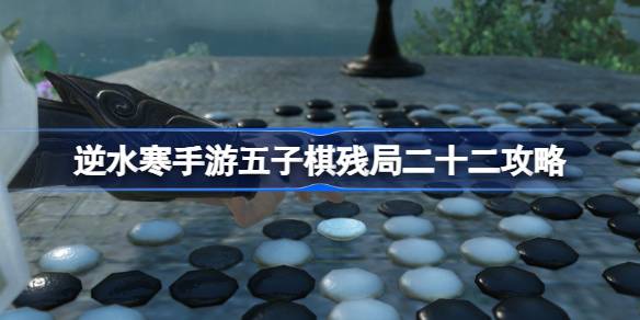 如何通过五子棋残局22攻略-第1张图片