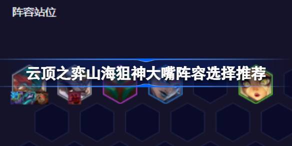 云顶之翼山海狙神大嘴阵容怎么搭配？-第1张图片