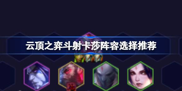 云顶之战射击游戏卡莎阵容选择如何搭配云顶之战射击游戏卡莎阵容？-第1张图片