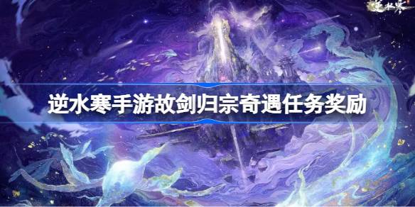 剑归宗门冒险任务的奖励是什么？-第1张图片