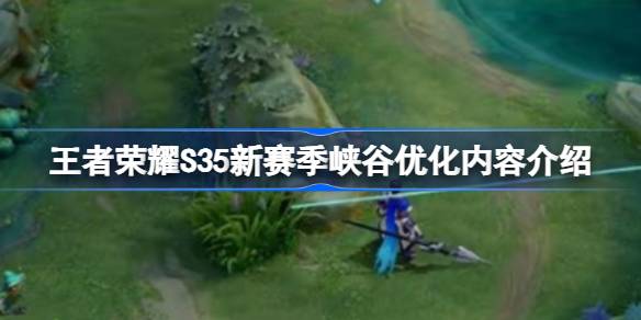 王者荣耀S35峡谷新赛季优化了哪些方面？介绍王者荣耀S35峡谷新赛季优化。-第1张图片