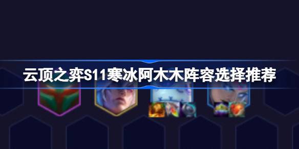 云顶之弈S11冰雪我爱你阵容选择如何搭配云顶之弈S11冰雪我爱你阵容？-第1张图片