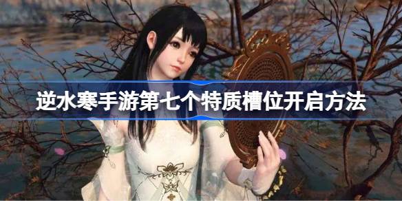 逆水寒手游第七个特色槽怎么开？-第1张图片