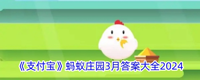 “支付宝”蚂蚁庄园2024年3月答题大全-第1张图片
