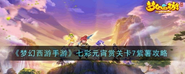 《梦幻西游》七彩元宵节奖励7级紫薯攻略一览-第1张图片