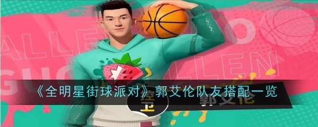 全明星街球晚会郭队友名单-第1张图片