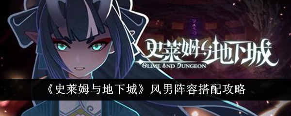 《史莱姆与地下城》风男阵容搭配攻略-第1张图片