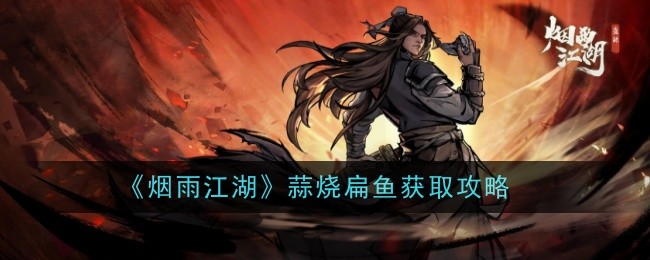 烟雨江湖之蒜香烤扁鱼收购攻略-第1张图片