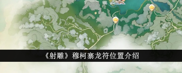 射雕中龙符在木克寨的位置介绍。-第1张图片