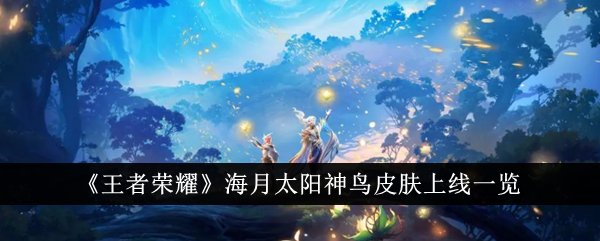《王者荣耀》海孙萌神鸟皮肤上线名单-第1张图片