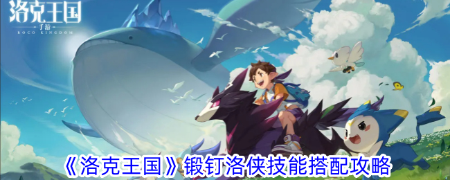 《洛克王国》锻钉夏洛技能匹配攻略-第1张图片