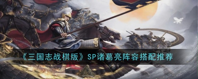 《三国志战棋版》SP诸葛亮阵容搭配推荐-第1张图片