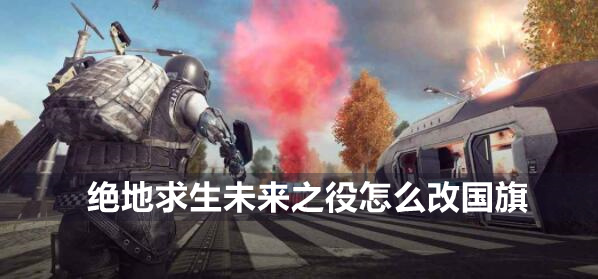 绝地求生未来之战中更换国旗的方法介绍-第1张图片