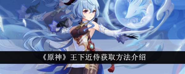 《原神》中王夏瑾仆人获取方法介绍-第1张图片