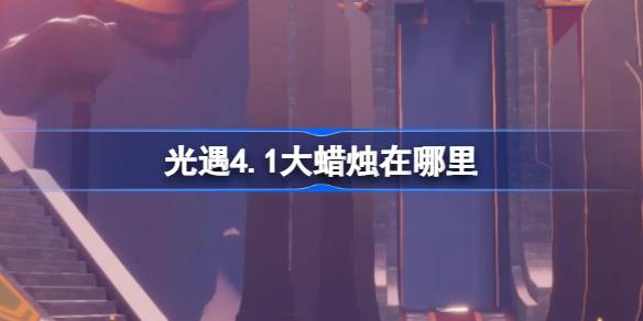 《光遇4.1》中的大蜡烛在哪里？介绍4月1日《光遇》中大蜡烛的位置。-第1张图片