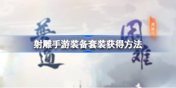 如何获取射雕手游的装备套装如何获取射雕手游的装备套装-第1张图片