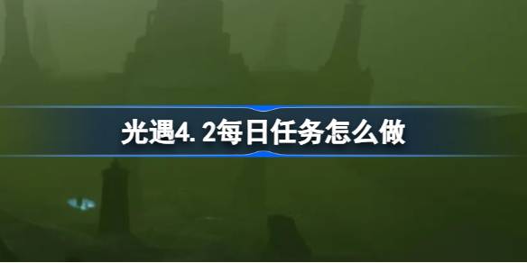 光遇4.2日常任务怎么做？光遇4.2日常任务练习策略-第1张图片