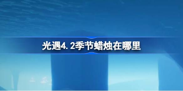 《光遇4.2》中的季节蜡烛在哪里？介绍四月二日光遇中季节性蜡烛的位置。-第1张图片