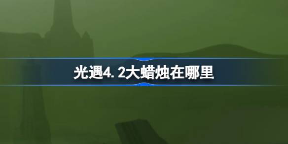 《光遇4.2》中的大蜡烛在哪里？4月2日光遇中大蜡烛的位置介绍。-第1张图片