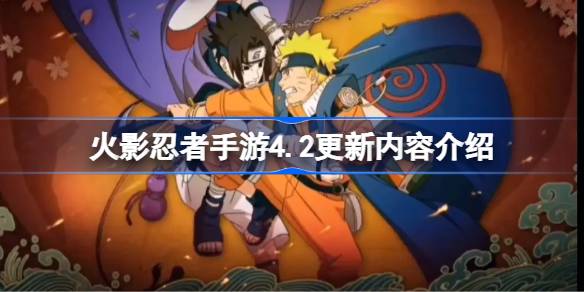火影忍者手游4.2更新了什么？火影忍者手游4.2更新内容介绍。-第1张图片