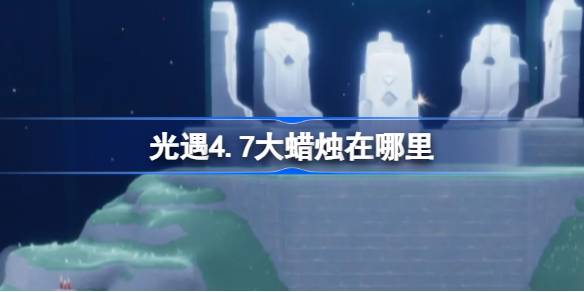 《光遇4.7》中的大蜡烛在哪里？介绍4月7日光遇中大蜡烛的位置-第1张图片