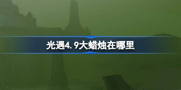 光遇4.9的大蜡烛在哪里？4月9日光遇中的大蜡烛位置介绍-第1张图片