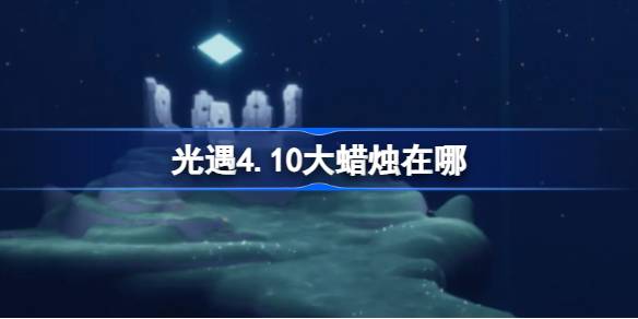 光遇4.10大蜡烛在哪里？介绍4月10日光遇中大蜡烛的位置-第1张图片