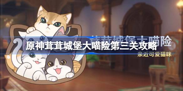 原神荣荣城堡大喵保险第三天怎么过？原神荣荣城堡大喵保险第三关-第1张图片