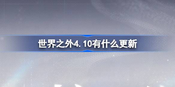 4.10外界有什么更新？世界外4月10日更新介绍。-第1张图片