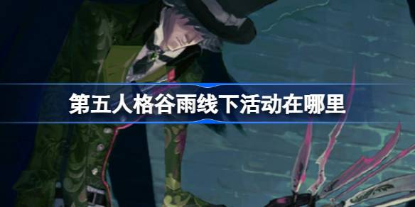 《谷雨》第五人格的线下活动在哪里？第五人格2024节气郑州场攻略。-第1张图片