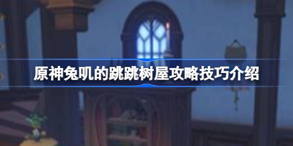 原神兔的跳跃树屋怎么玩；原神兔跳树屋攻略。-第1张图片