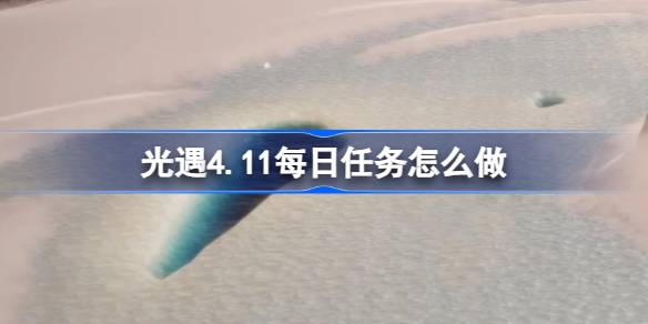 光遇4.11日常任务怎么做？光遇4.11每日任务介绍。-第1张图片
