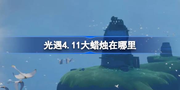 光遇4.11大蜡烛在哪里？介绍4月11日光遇中大蜡烛的位置-第1张图片