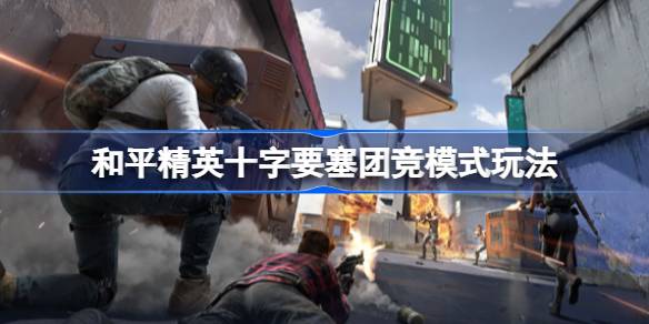 和平精英穿越堡垒怎么玩和平精英穿越堡垒团队竞技模式介绍-第1张图片