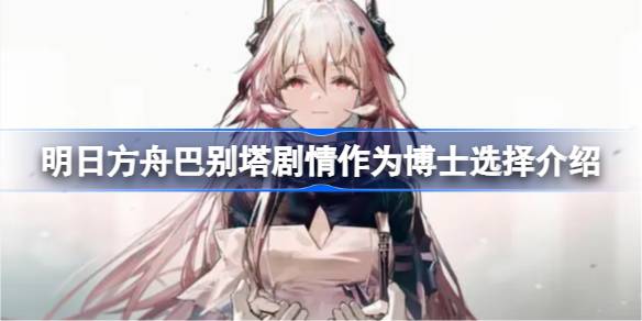 明日巴别塔方舟的故事作为医生会选择哪个文明明日巴别塔方舟作为医生的选择。-第1张图片