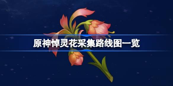 原丧花收集路线一览。最初的悼念花收集在哪里？-第1张图片