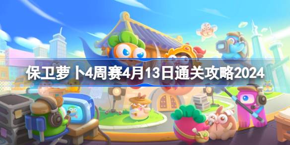 如何防守萝卜四周比赛4.13如何通过四周比赛4.13通关攻略2024-第1张图片